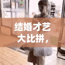 结婚才艺大比拼，最新才艺视频下载全攻略！