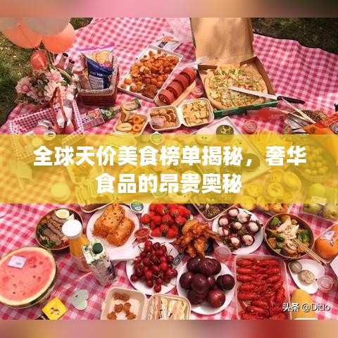 全球天价美食榜单揭秘，奢华食品的昂贵奥秘