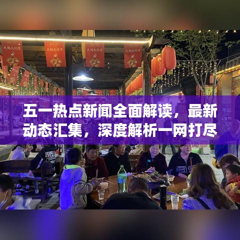 五一热点新闻全面解读，最新动态汇集，深度解析一网打尽