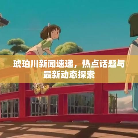 琥珀川新闻速递，热点话题与最新动态探索