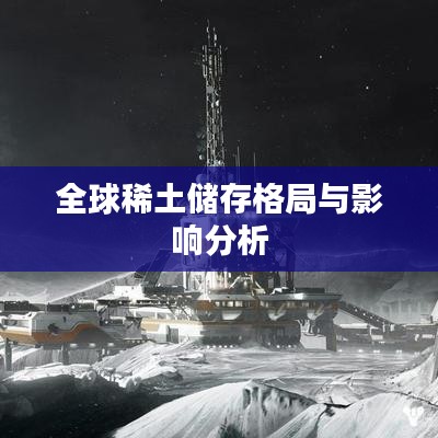全球稀土储存格局与影响分析