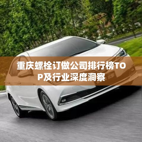 重庆螺栓订做公司排行榜TOP及行业深度洞察