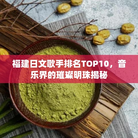 福建日文歌手排名TOP10，音乐界的璀璨明珠揭秘