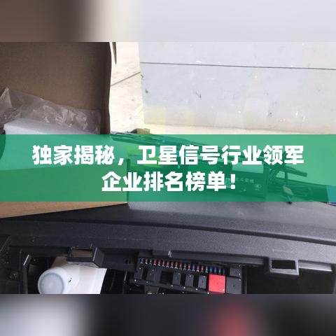 独家揭秘，卫星信号行业领军企业排名榜单！