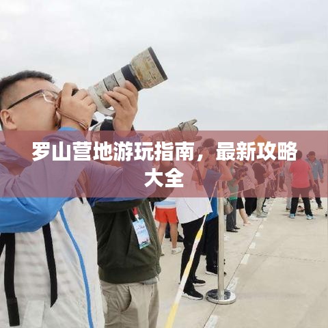 罗山营地游玩指南，最新攻略大全