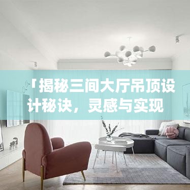 「揭秘三间大厅吊顶设计秘诀，灵感与实现，百度知识大解密」