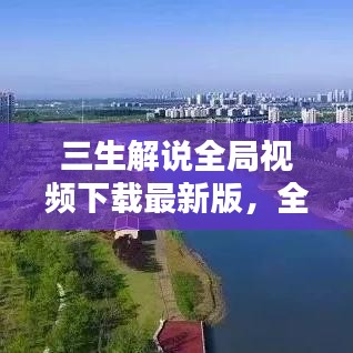 三生解说全局视频下载最新版，全面解析，实用指南来袭！