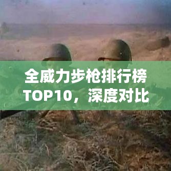 全威力步枪排行榜TOP10，深度对比与解析