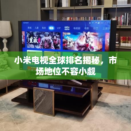 小米电视全球排名揭秘，市场地位不容小觑