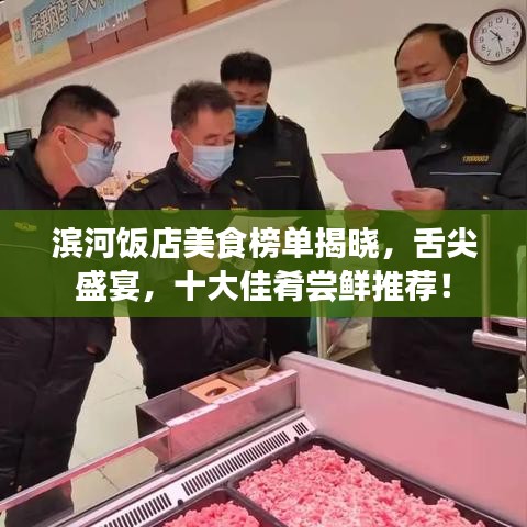 滨河饭店美食榜单揭晓，舌尖盛宴，十大佳肴尝鲜推荐！