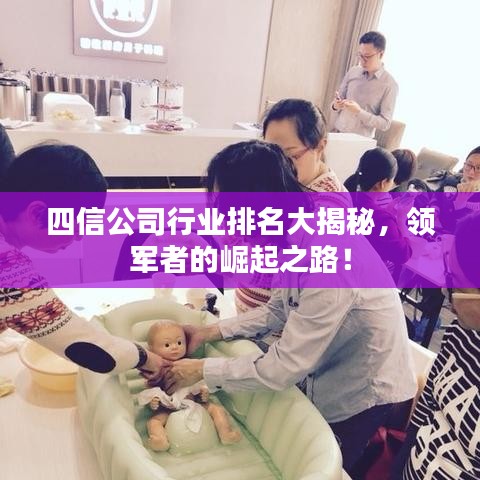 四信公司行业排名大揭秘，领军者的崛起之路！