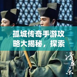 孤城传奇手游攻略大揭秘，探索未知世界的奇幻之旅