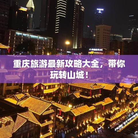 重庆旅游最新攻略大全，带你玩转山城！