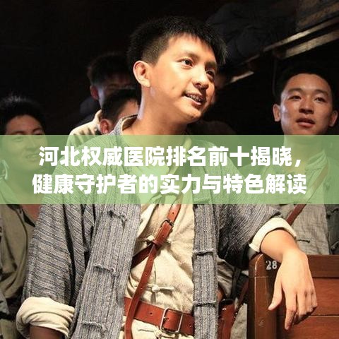 河北权威医院排名前十揭晓，健康守护者的实力与特色解读