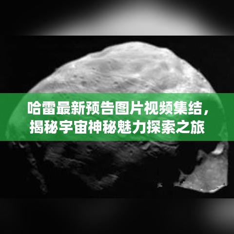 哈雷最新预告图片视频集结，揭秘宇宙神秘魅力探索之旅