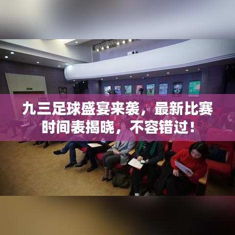 九三足球盛宴来袭，最新比赛时间表揭晓，不容错过！