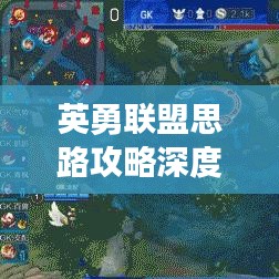 英勇联盟思路攻略深度解析，最新战术与策略揭秘