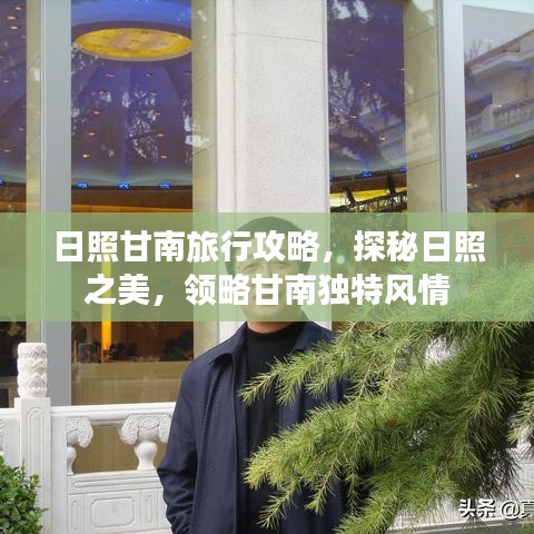 日照甘南旅行攻略，探秘日照之美，领略甘南独特风情