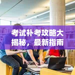 考试补考攻略大揭秘，最新指南助你走出困境！