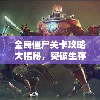 全民僵尸关卡攻略大揭秘，突破生存困境，赢取胜利秘诀！