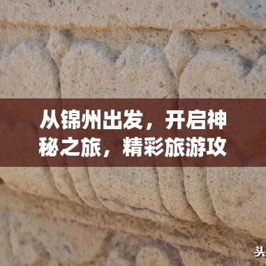 从锦州出发，开启神秘之旅，精彩旅游攻略探索未知之旅