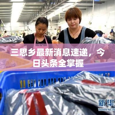 三思乡最新消息速递，今日头条全掌握