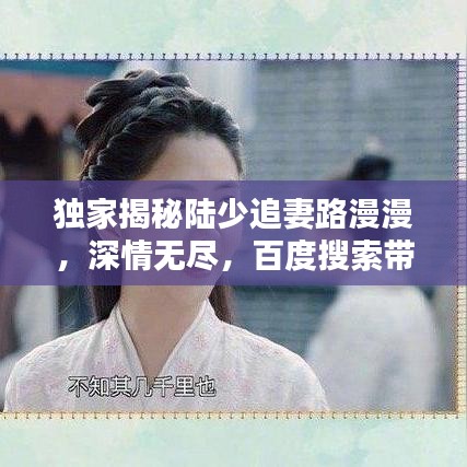 独家揭秘陆少追妻路漫漫，深情无尽，百度搜索带您探寻真相