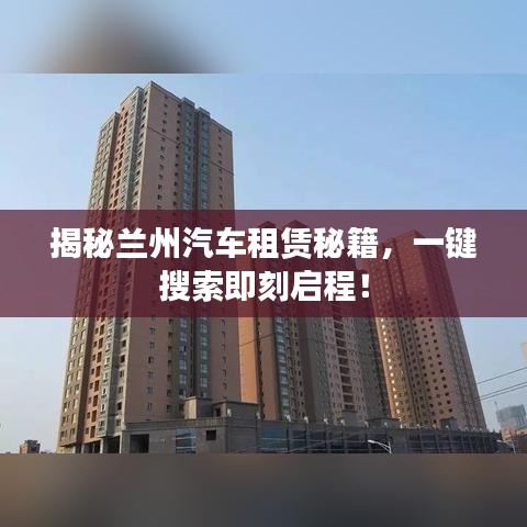 揭秘兰州汽车租赁秘籍，一键搜索即刻启程！