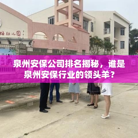 泉州安保公司排名揭秘，谁是泉州安保行业的领头羊？