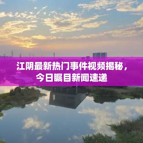 江阴最新热门事件视频揭秘，今日瞩目新闻速递