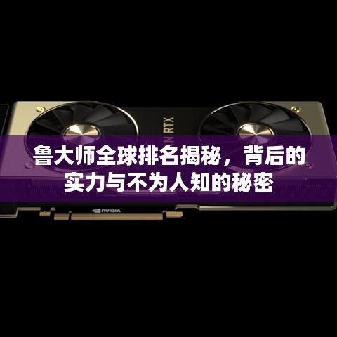 鲁大师全球排名揭秘，背后的实力与不为人知的秘密