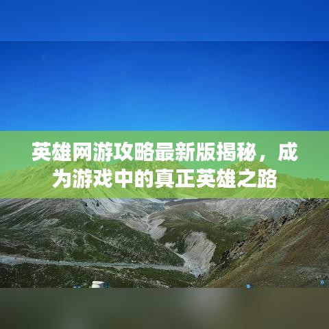 英雄网游攻略最新版揭秘，成为游戏中的真正英雄之路