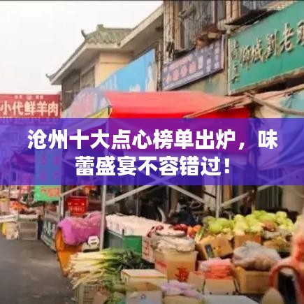 沧州十大点心榜单出炉，味蕾盛宴不容错过！