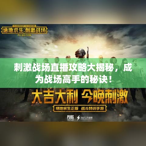 刺激战场直播攻略大揭秘，成为战场高手的秘诀！