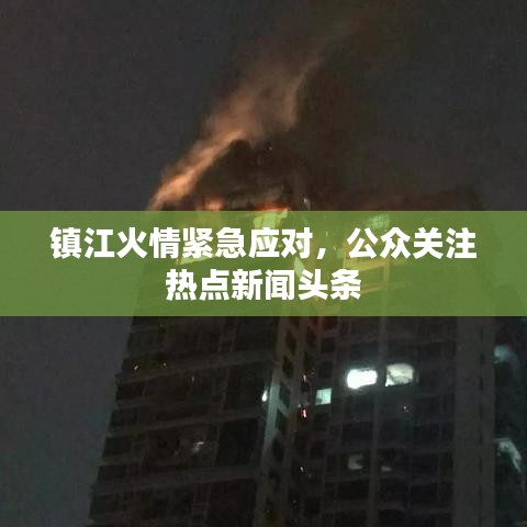 镇江火情紧急应对，公众关注热点新闻头条