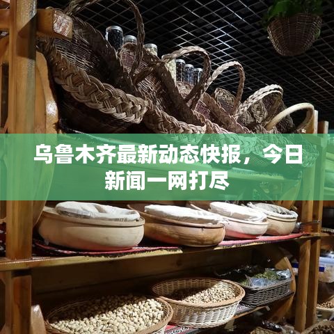乌鲁木齐最新动态快报，今日新闻一网打尽