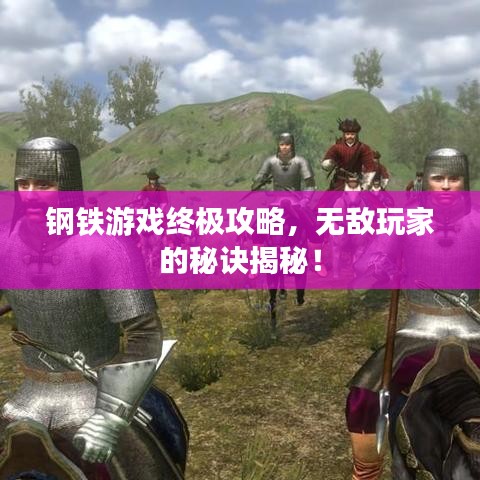 钢铁游戏终极攻略，无敌玩家的秘诀揭秘！