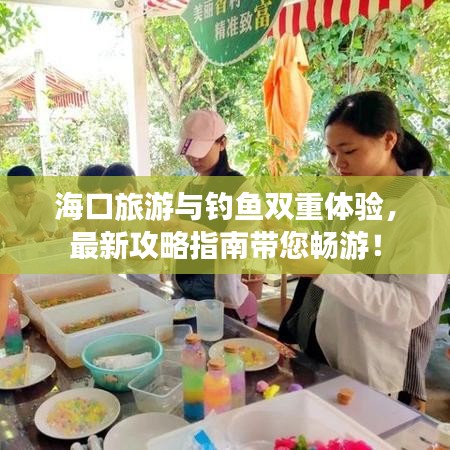 海口旅游与钓鱼双重体验，最新攻略指南带您畅游！