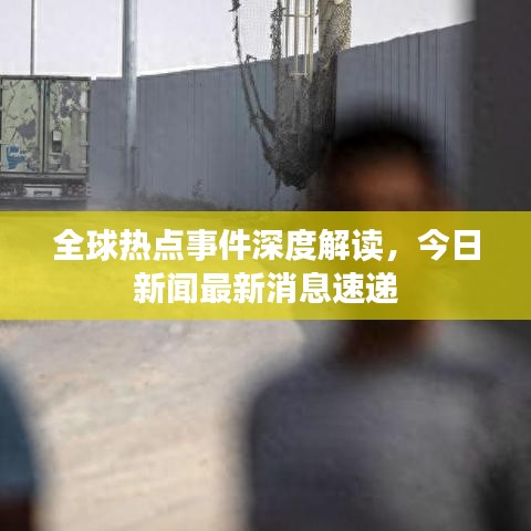 全球热点事件深度解读，今日新闻最新消息速递