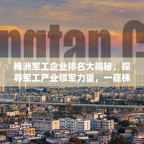 株洲军工企业排名大揭秘，探寻军工产业领军力量，一窥株洲军工公司排名榜单！