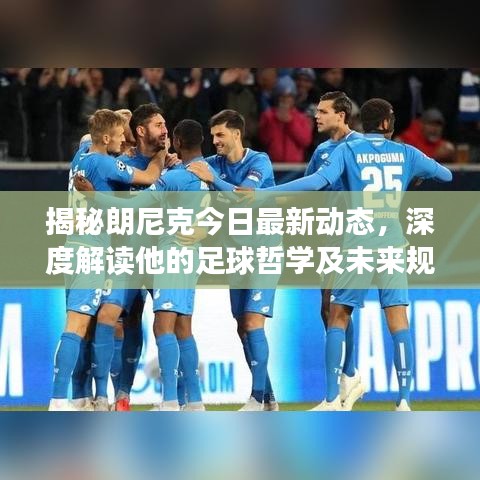 揭秘朗尼克今日最新动态，深度解读他的足球哲学及未来规划