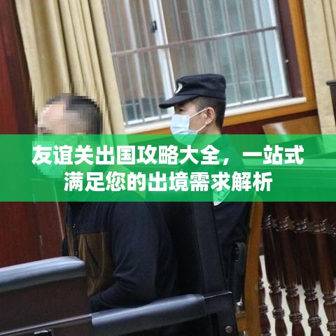 友谊关出国攻略大全，一站式满足您的出境需求解析
