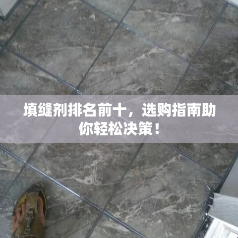 填缝剂排名前十，选购指南助你轻松决策！