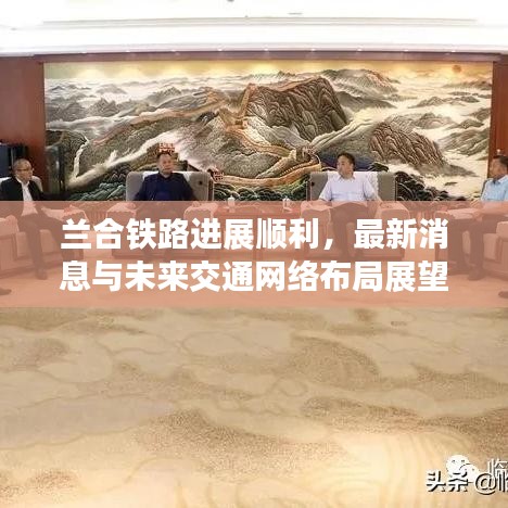 兰合铁路进展顺利，最新消息与未来交通网络布局展望