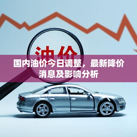 国内油价今日调整，最新降价消息及影响分析
