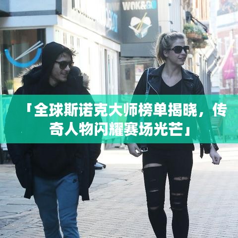 「全球斯诺克大师榜单揭晓，传奇人物闪耀赛场光芒」