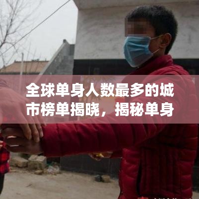 全球单身人数最多的城市榜单揭晓，揭秘单身现象背后的原因！
