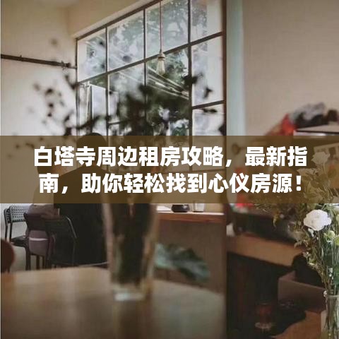 白塔寺周边租房攻略，最新指南，助你轻松找到心仪房源！