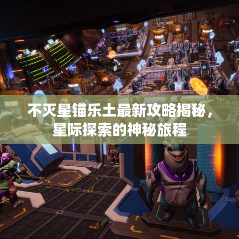 不灭星锚乐土最新攻略揭秘，星际探索的神秘旅程
