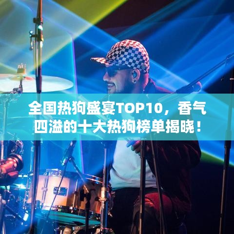 全国热狗盛宴TOP10，香气四溢的十大热狗榜单揭晓！
